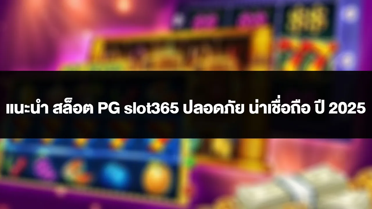 แนะนำ สล็อต PG slot365 ปลอดภัย น่าเชื่อถือ ปี 2025